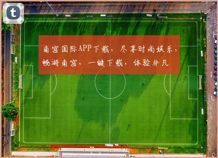 南宫国际APP下载，尽享时尚娱乐，畅游南宫，一键下载，体验非凡