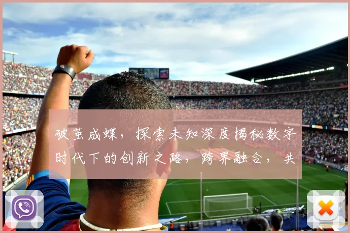 破茧成蝶，探索未知深度揭秘数字时代下的创新之路，跨界融合，共绘未来图景。