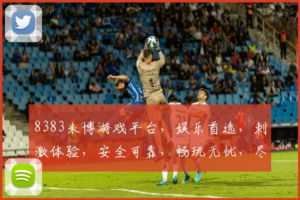 8383米博游戏平台，娱乐首选，刺激体验，安全可靠，畅玩无忧，尽享游戏乐趣