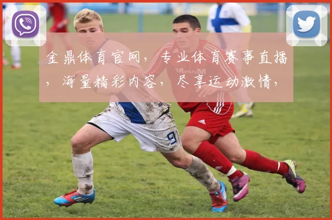 金鼎体育官网，专业体育赛事直播，海量精彩内容，尽享运动激情，不容错过