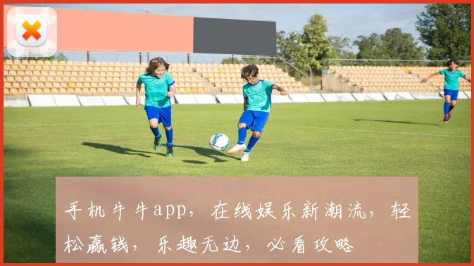 手机牛牛app，在线娱乐新潮流，轻松赢钱，乐趣无边，必看攻略